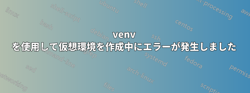 venv を使用して仮想環境を作成中にエラーが発生しました