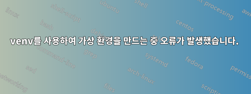 venv를 사용하여 가상 환경을 만드는 중 오류가 발생했습니다.