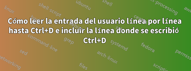 Cómo leer la entrada del usuario línea por línea hasta Ctrl+D e incluir la línea donde se escribió Ctrl+D