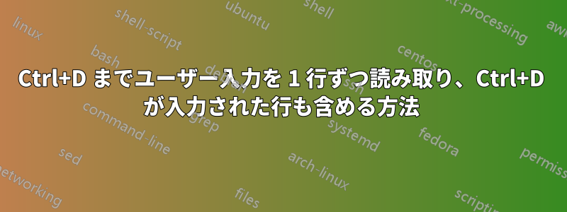 Ctrl+D までユーザー入力を 1 行ずつ読み取り、Ctrl+D が入力された行も含める方法