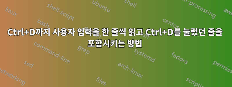 Ctrl+D까지 사용자 입력을 한 줄씩 읽고 Ctrl+D를 눌렀던 줄을 포함시키는 방법