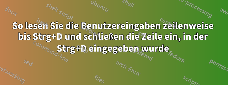 So lesen Sie die Benutzereingaben zeilenweise bis Strg+D und schließen die Zeile ein, in der Strg+D eingegeben wurde