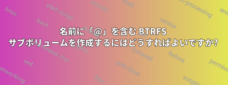 名前に「@」を含む BTRFS サブボリュームを作成するにはどうすればよいですか?