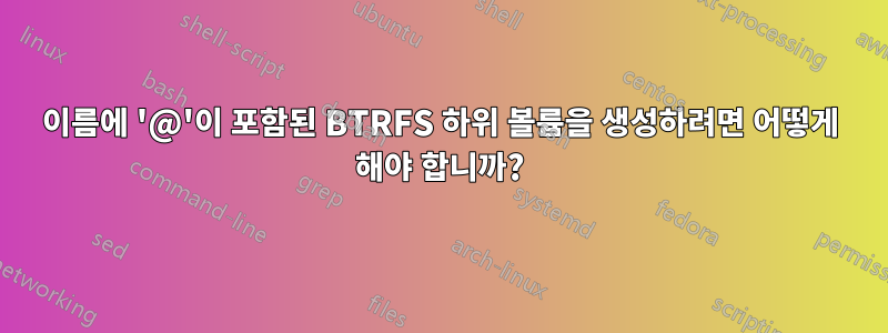 이름에 '@'이 포함된 BTRFS 하위 볼륨을 생성하려면 어떻게 해야 합니까?