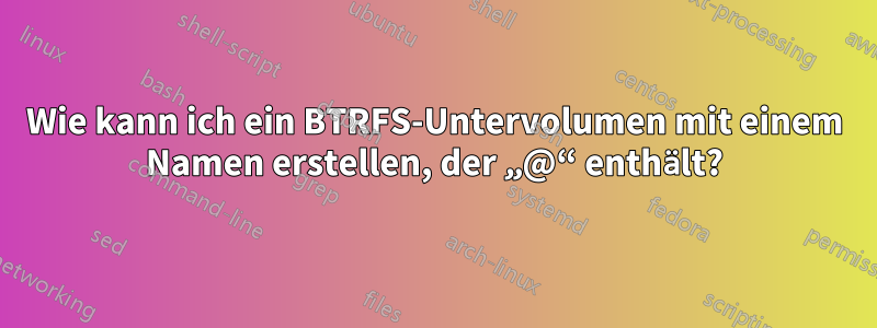 Wie kann ich ein BTRFS-Untervolumen mit einem Namen erstellen, der „@“ enthält?