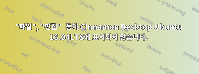 "파일", "편집" 등이 Cinnamon Desktop Ubuntu 16.04LTS에 표시되지 않습니다.