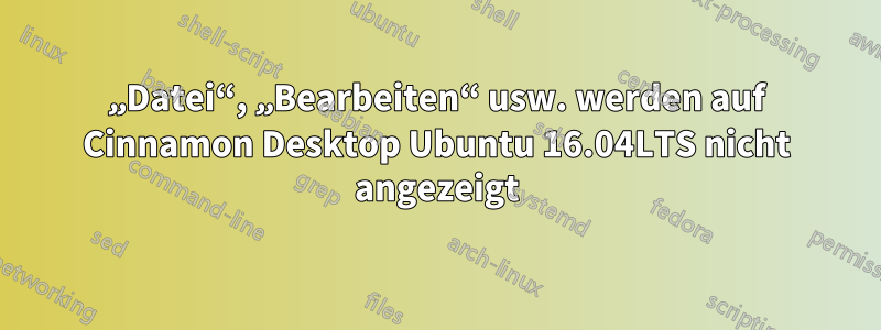 „Datei“, „Bearbeiten“ usw. werden auf Cinnamon Desktop Ubuntu 16.04LTS nicht angezeigt