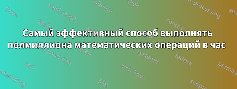 Самый эффективный способ выполнять полмиллиона математических операций в час 