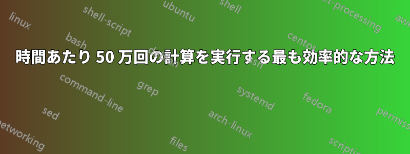 1 時間あたり 50 万回の計算を実行する最も効率的な方法 