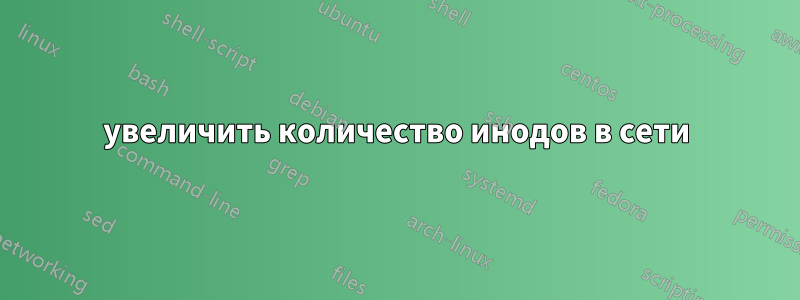 увеличить количество инодов в сети