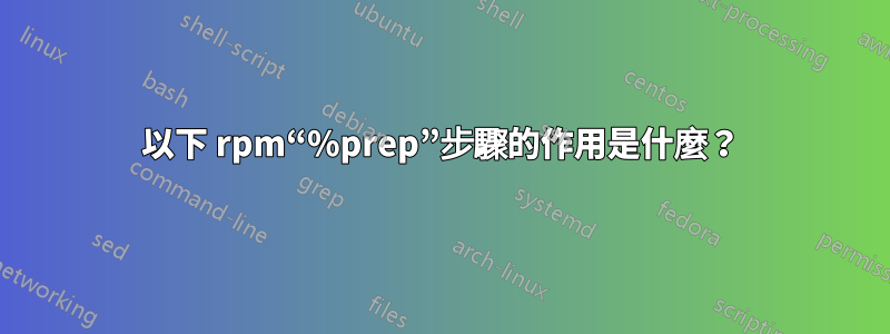 以下 rpm“%prep”步驟的作用是什麼？