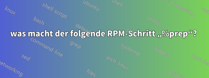 was macht der folgende RPM-Schritt „%prep“?