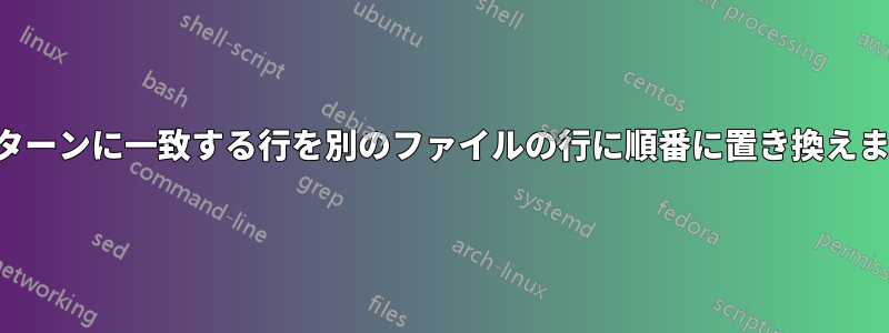 パターンに一致する行を別のファイルの行に順番に置き換えます