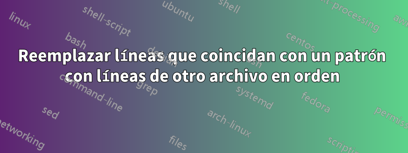 Reemplazar líneas que coincidan con un patrón con líneas de otro archivo en orden