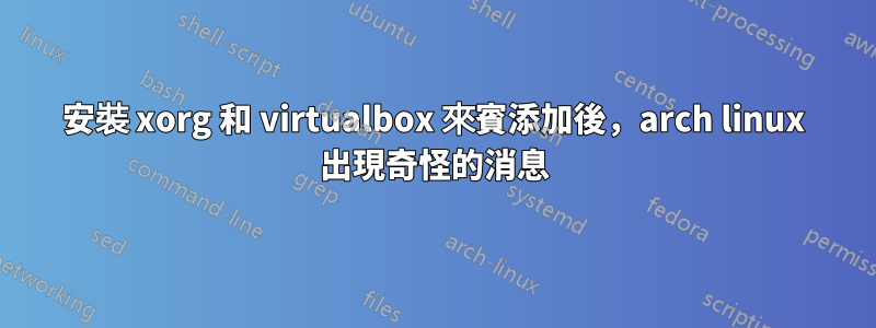 安裝 xorg 和 virtualbox 來賓添加後，arch linux 出現奇怪的消息