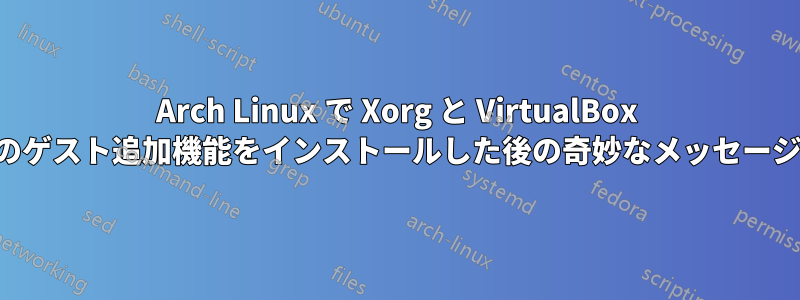 Arch Linux で Xorg と VirtualBox のゲスト追加機能をインストールした後の奇妙なメッセージ