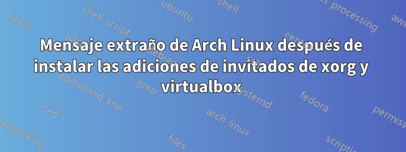 Mensaje extraño de Arch Linux después de instalar las adiciones de invitados de xorg y virtualbox