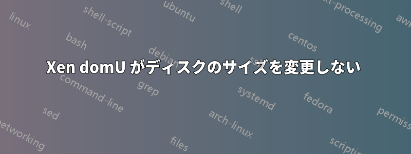 Xen domU がディスクのサイズを変更しない