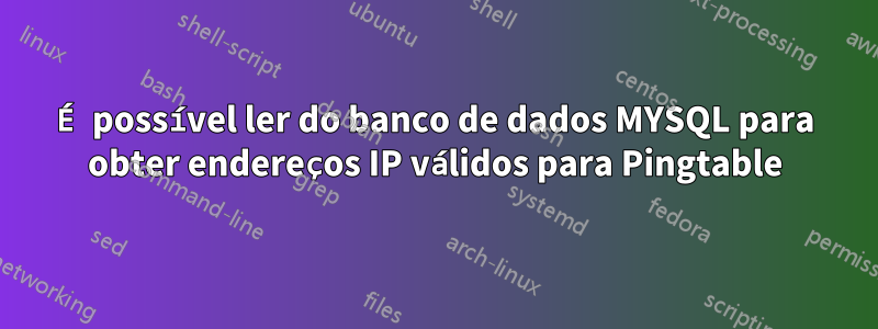É possível ler do banco de dados MYSQL para obter endereços IP válidos para Pingtable