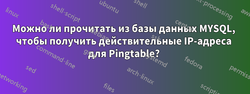 Можно ли прочитать из базы данных MYSQL, чтобы получить действительные IP-адреса для Pingtable?