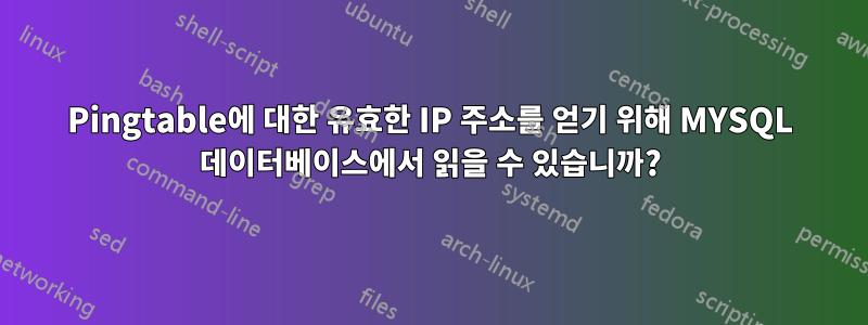 Pingtable에 대한 유효한 IP 주소를 얻기 위해 MYSQL 데이터베이스에서 읽을 수 있습니까?