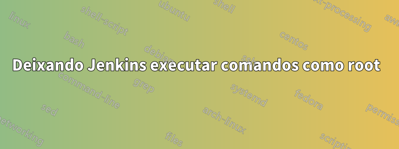 Deixando Jenkins executar comandos como root 