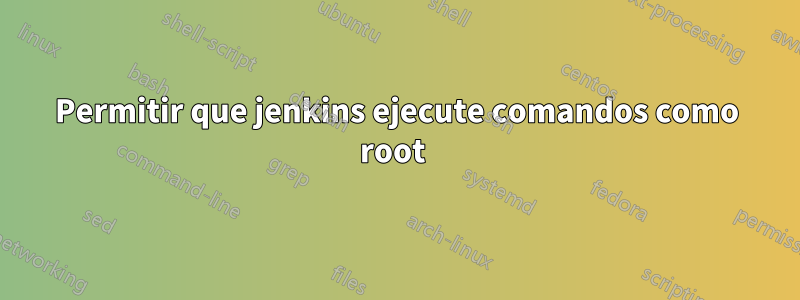 Permitir que jenkins ejecute comandos como root 