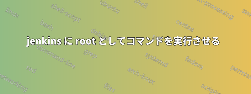 jenkins に root としてコマンドを実行させる