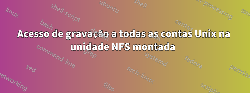 Acesso de gravação a todas as contas Unix na unidade NFS montada 