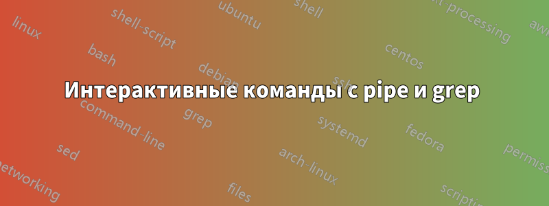 Интерактивные команды с pipe и grep