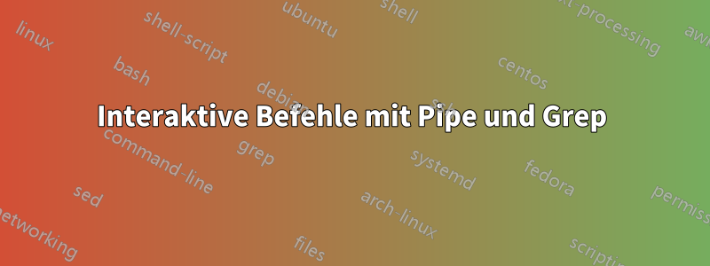 Interaktive Befehle mit Pipe und Grep