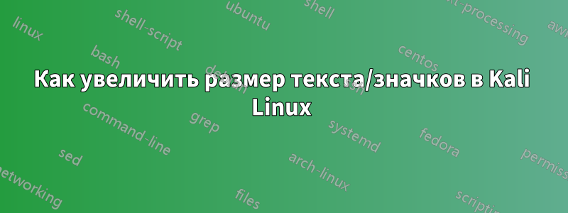 Как увеличить размер текста/значков в Kali Linux