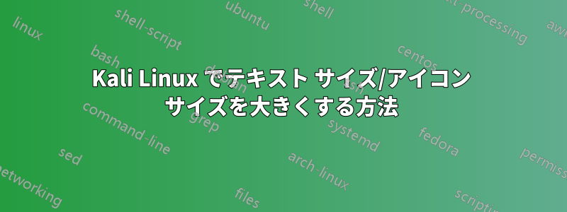 Kali Linux でテキスト サイズ/アイコン サイズを大きくする方法