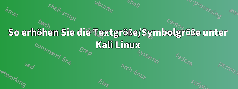 So erhöhen Sie die Textgröße/Symbolgröße unter Kali Linux