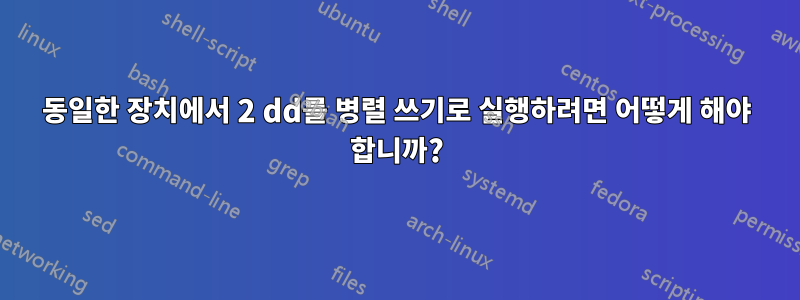 동일한 장치에서 2 dd를 병렬 쓰기로 실행하려면 어떻게 해야 합니까?