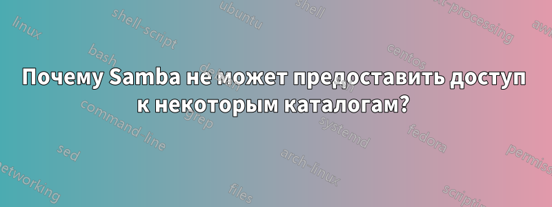 Почему Samba не может предоставить доступ к некоторым каталогам?
