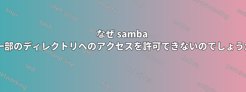 なぜ samba は一部のディレクトリへのアクセスを許可できないのでしょうか?