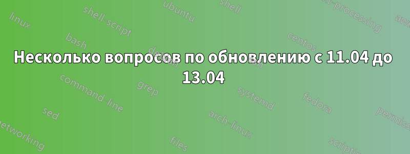 Несколько вопросов по обновлению с 11.04 до 13.04