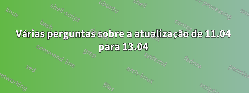 Várias perguntas sobre a atualização de 11.04 para 13.04