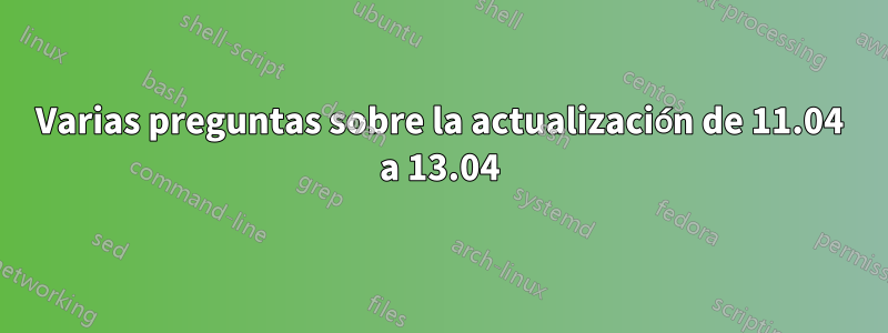 Varias preguntas sobre la actualización de 11.04 a 13.04