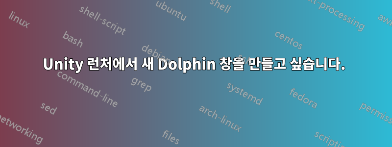 Unity 런처에서 새 Dolphin 창을 만들고 싶습니다.