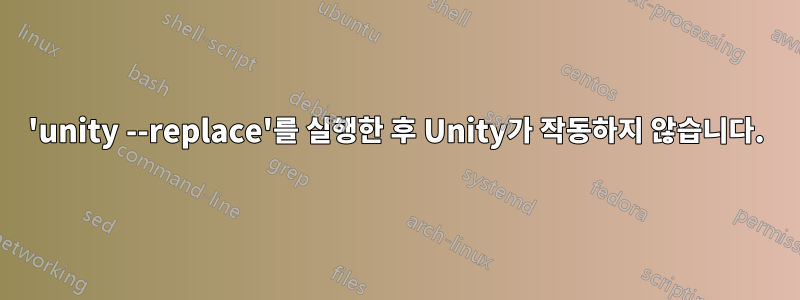 'unity --replace'를 실행한 후 Unity가 작동하지 않습니다.