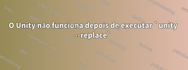O Unity não funciona depois de executar `unity --replace`