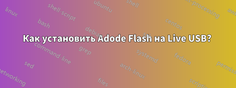 Как установить Adode Flash на Live USB?