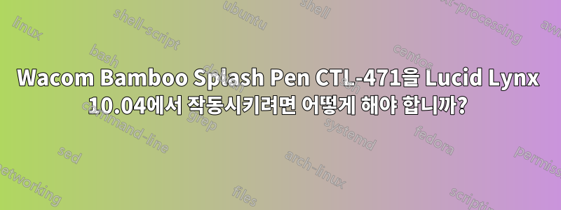 Wacom Bamboo Splash Pen CTL-471을 Lucid Lynx 10.04에서 작동시키려면 어떻게 해야 합니까?