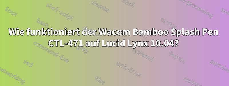 Wie funktioniert der Wacom Bamboo Splash Pen CTL-471 auf Lucid Lynx 10.04?
