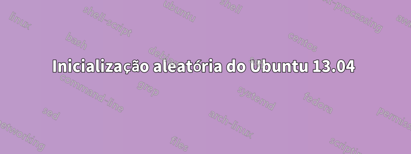 Inicialização aleatória do Ubuntu 13.04