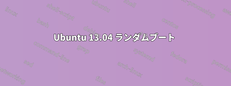 Ubuntu 13.04 ランダムブート