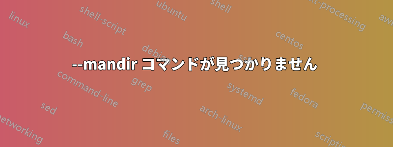 --mandir コマンドが見つかりません