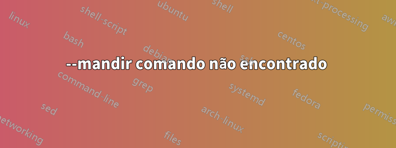 --mandir comando não encontrado